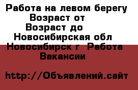 Работа на левом берегу › Возраст от ­ 30 › Возраст до ­ 65 - Новосибирская обл., Новосибирск г. Работа » Вакансии   